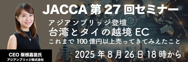 JACCA第27回セミナー:アジアンブリッジ登壇 「台湾とタイの越境EC、これまで100億円以上売ってきてみえたこと」 8月26日(火)18時から(登壇者:阪根嘉苗氏) | 一般社団法人日本越境EC協会のプレスリリース JACCA第27回セミナー:アジアンブリッジ登壇 「台湾とタイの越境EC、これまで100億円以上売ってきてみえたこと」 8月26日(火)18時から(登壇者:阪根嘉苗氏) | 一般社団法人日本越境EC協会のプレスリリース
